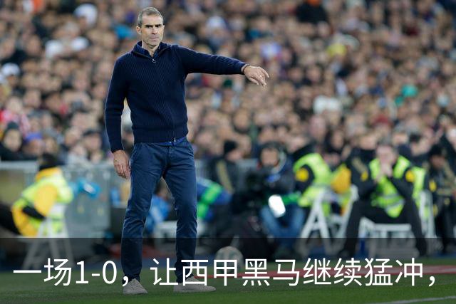 一场1-0，让西甲黑马继续猛冲，6轮5胜，积分赶上皇马，超过马竞
